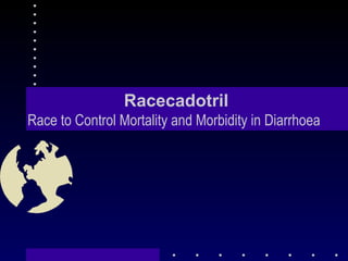 Racecadotril Race to Control Mortality and Morbidity in Diarrhoea 