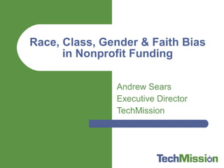 Andrew Sears Executive Director TechMission Race, Class, Gender & Faith Bias in Nonprofit Funding 