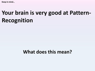 Your brain is very good at Pattern-
Recognition
What does this mean?
Keep in mind…
 