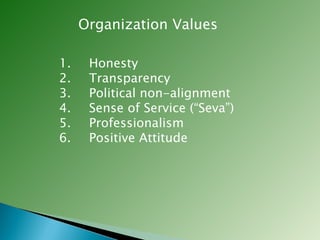 Organization Values Honesty Transparency Political non-alignment Sense of Service (“Seva”) Professionalism Positive Attitude 