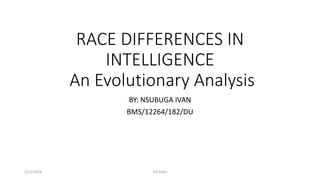 RACE DIFFERENCES IN
INTELLIGENCE
An Evolutionary Analysis
BY: NSUBUGA IVAN
BMS/12264/182/DU
1/11/2024 De Pope
 