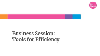 Business Session:
Tools for Efficiency
 