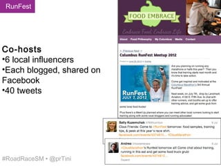 RunFest




Co-hosts
•6 local influencers
•Each blogged, shared on
Facebook
•40 tweets




#RoadRaceSM • @prTini
 