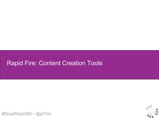Rapid Fire: Content Creation Tools




#RoadRaceSM • @prTini
 