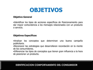 OBJETIVOSObjetivo GeneralIdentificar los tipos de acciones específicas de Posicionamiento para dar mayor contundencia a los mensajes relacionados con un producto o servicio.Objetivos EspecíficosAnalizar los conceptos que determinan una buena campaña publicitaria.