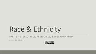 Race & Ethnicity
PART 2 – STEREOTYPES, PREJUDICES, & DISCRIMINATION
CHRISTINE MONNIER
 