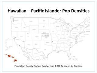 Hawaiian – Pacific Islander Pop Densities
Population Density Centers Greater than 1,000 Residents by Zip Code
 