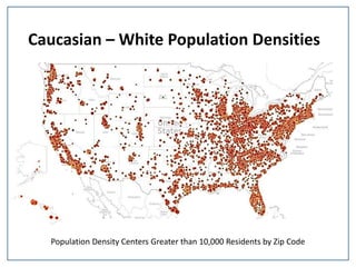Caucasian – White Population Densities
Population Density Centers Greater than 10,000 Residents by Zip Code
 