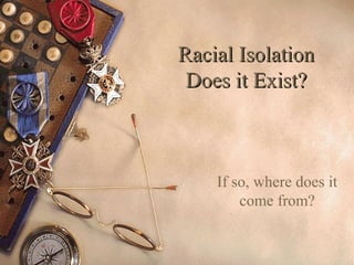 Racial IsolationRacial Isolation
Does it Exist?Does it Exist?
If so, where does it
come from?
 