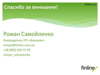 Роман Самойленко
Руководитель ПП «Финлайн»
roman@finline.com.ua
+38 (093) 329 72 70
roman_samoylenko
Спасибо за внимание!
Finline.ua
 