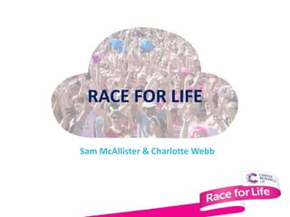 RACE FOR LIFE

Sam McAllister & Charlotte Webb
 