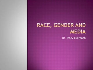 Race, Gender and Media Dr. Tracy Everbach 