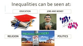 Inequalities can be seen at:
EDUCATION JOBS AND MONEY
POLITICSRELIGION
 