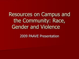 Resources on Campus and
  the Community: Race,
 Gender and Violence
    2009 PAAVE Presentation
 