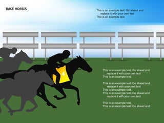 RACE HORSES
This is an example text. Go ahead and
replace it with your own text
This is an example text.
This is an example text. Go ahead and
replace it with your own text
This is an example text.
This is an example text. Go ahead and
replace it with your own text
This is an example text.
This is an example text. Go ahead and.
This is an example text. Go ahead and
replace it with your own text
This is an example text.
4
 