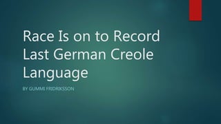 Race Is on to Record
Last German Creole
Language
BY GUMMI FRIDRIKSSON
 