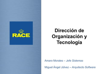 Dirección de 
Organización y 
Tecnología 
Amaro Morales – Jefe Sistemas 
Miguel Ángel Júlvez – Arquitecto Software 
Dirección Organización y Tecnología 
 