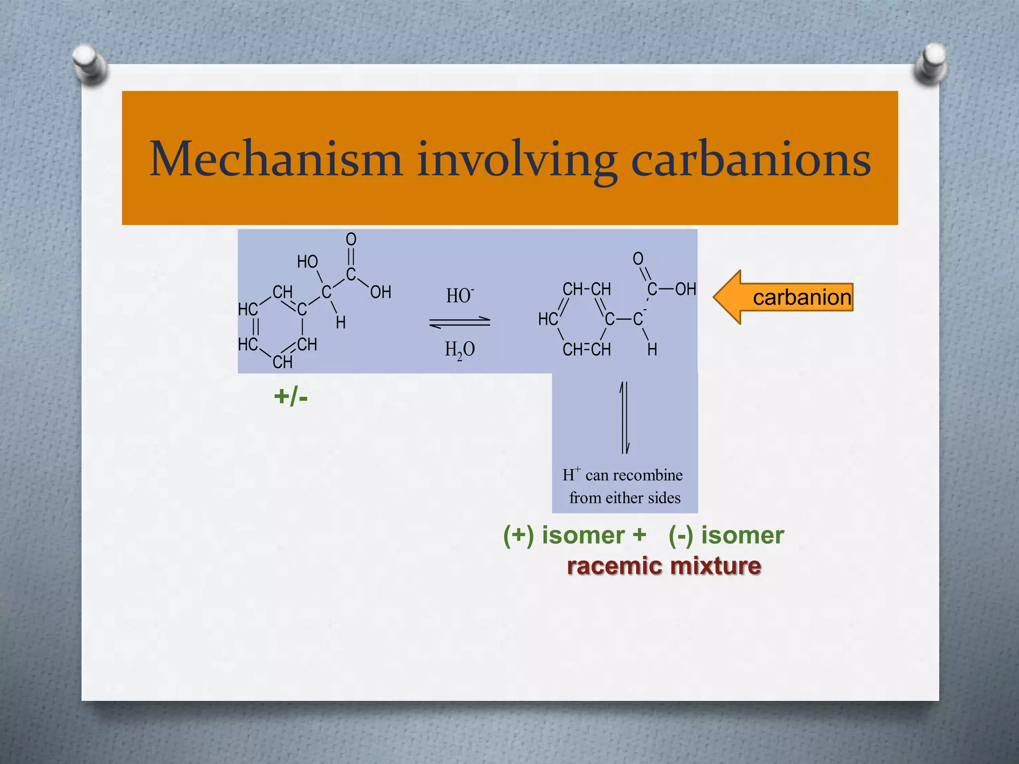Mechanism involving carbanions
OH
O
OH
C
CH
CH
CH
CH
CH C
C
H
HO-
H2O
OH
O
C
C
CHCH
CH
CH CH
C
-
H
H+
can recombine
from either sides
+/-
(+) isomer + (-) isomer
racemic mixture
carbanion
 