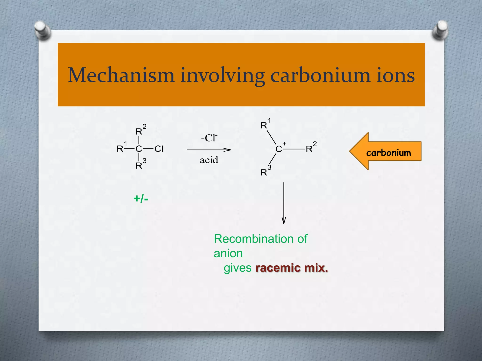 Mechanism involving carbonium ions
Recombination of
anion
gives racemic mix.
R
1
R
2
C
R
3
Cl R
2
C
+
R
1
R
3
-Cl-
acid
+/-
carbonium
 