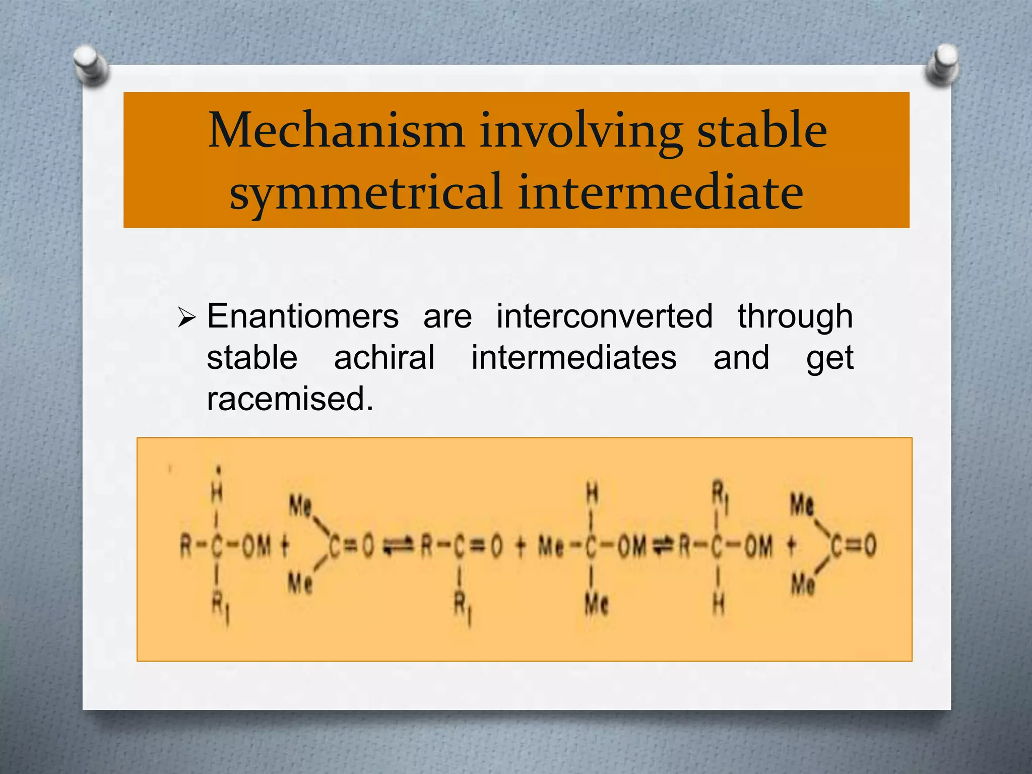 Mechanism involving stable
symmetrical intermediate
 Enantiomers are interconverted through
stable achiral intermediates and get
racemised.
 