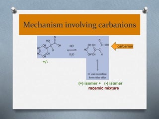 Mechanism involving carbanions
OH
O
OH
C
CH
CH
CH
CH
CH C
C
H
HO-
H2O
OH
O
C
C
CHCH
CH
CH CH
C
-
H
H+
can recombine
from either sides
+/-
(+) isomer + (-) isomer
racemic mixture
carbanion
 