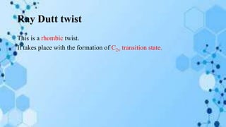 Ray Dutt twist
This is a rhombic twist.
It takes place with the formation of C2v transition state.
 
