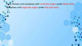 Rigid chelates and complexes with small bite angles prefer Bailor twist.
Complexes with large bite angles prefer Ray Dutt twist.
 