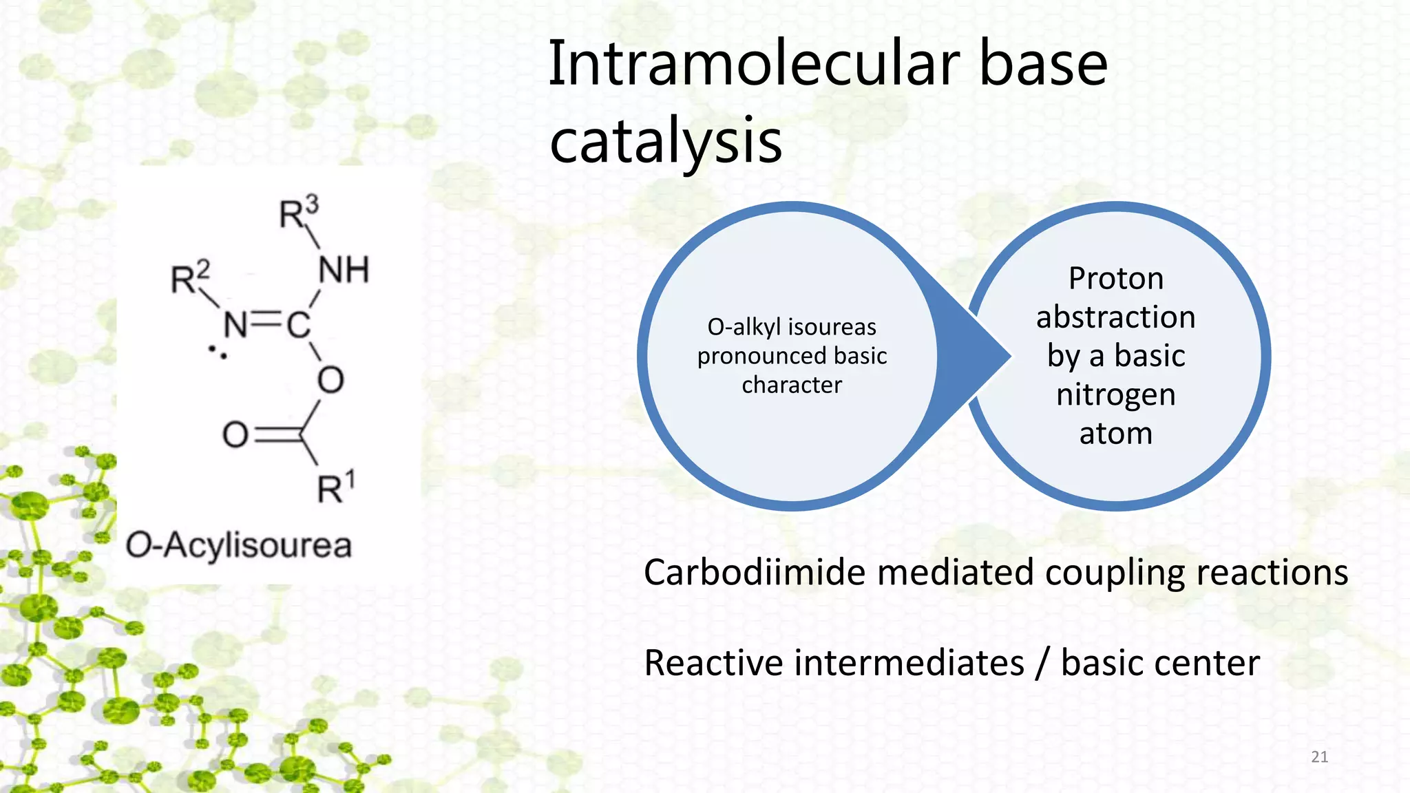 21
Intramolecular base
catalysis
21
Proton
abstraction
by a basic
nitrogen
atom
O-alkyl isoureas
pronounced basic
character
Carbodiimide mediated coupling reactions
Reactive intermediates / basic center
 