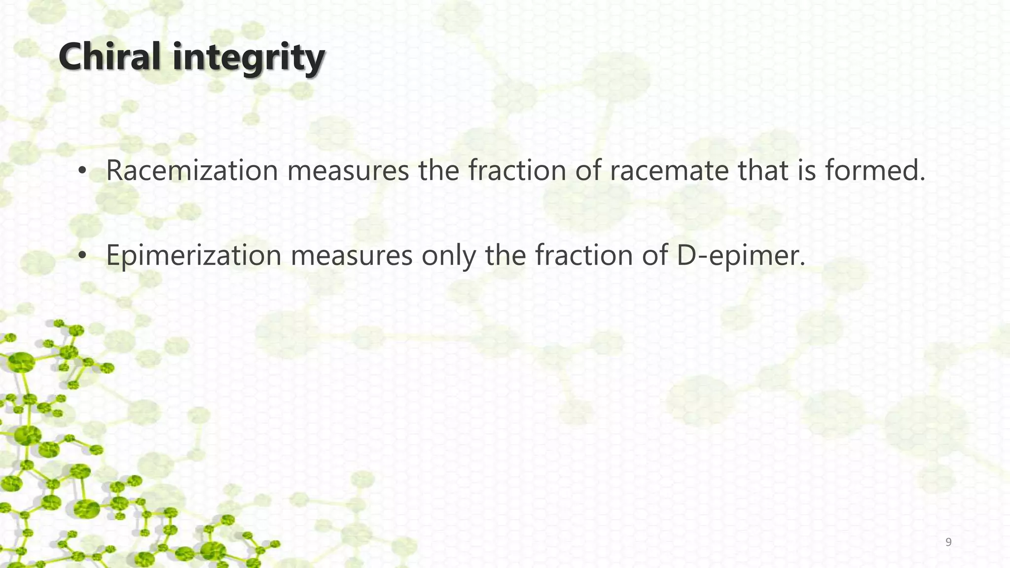 Chiral integrity
• Racemization measures the fraction of racemate that is formed.
• Epimerization measures only the fraction of D-epimer.
9
 
