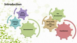 Stereoisomers
Sequence
of bonded
atoms
Same
molecular
formula
Enantiomers
Mirror image,
non-
superimposa
ble
Two
stereoisomers
Introduction
2
 