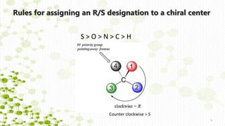 Rules for assigning an R/S designation to a chiral center
4
S > O > N > C > H
Counter clockwise = S
 