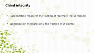Chiral integrity
• Racemization measures the fraction of racemate that is formed.
• Epimerization measures only the fraction of D-epimer.
9
 
