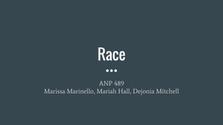 Race
ANP 489
Marissa Marinello, Mariah Hall, Dejonia Mitchell
 