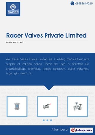 08588849225
A Member of
Racer Valves Private Limited
www.racervalve.in
Die Casting Valves Ball Valves Gate Valves Flanged Ball Valves Cast Ball Valves Stainless Steel
Needle Valve Cast Steel Globe Valve Stainless Steel Butterfly Valve SS Gauge Glass
Valve Stainless Steel Wafer Check Valve Cast Iron Pulp Valve Stainless Steel Screwed End
Valve Die Casting Valves Ball Valves Gate Valves Flanged Ball Valves Cast Ball Valves Stainless
Steel Needle Valve Cast Steel Globe Valve Stainless Steel Butterfly Valve SS Gauge Glass
Valve Stainless Steel Wafer Check Valve Cast Iron Pulp Valve Stainless Steel Screwed End
Valve Die Casting Valves Ball Valves Gate Valves Flanged Ball Valves Cast Ball Valves Stainless
Steel Needle Valve Cast Steel Globe Valve Stainless Steel Butterfly Valve SS Gauge Glass
Valve Stainless Steel Wafer Check Valve Cast Iron Pulp Valve Stainless Steel Screwed End
Valve Die Casting Valves Ball Valves Gate Valves Flanged Ball Valves Cast Ball Valves Stainless
Steel Needle Valve Cast Steel Globe Valve Stainless Steel Butterfly Valve SS Gauge Glass
Valve Stainless Steel Wafer Check Valve Cast Iron Pulp Valve Stainless Steel Screwed End
Valve Die Casting Valves Ball Valves Gate Valves Flanged Ball Valves Cast Ball Valves Stainless
Steel Needle Valve Cast Steel Globe Valve Stainless Steel Butterfly Valve SS Gauge Glass
Valve Stainless Steel Wafer Check Valve Cast Iron Pulp Valve Stainless Steel Screwed End
Valve Die Casting Valves Ball Valves Gate Valves Flanged Ball Valves Cast Ball Valves Stainless
Steel Needle Valve Cast Steel Globe Valve Stainless Steel Butterfly Valve SS Gauge Glass
Valve Stainless Steel Wafer Check Valve Cast Iron Pulp Valve Stainless Steel Screwed End
Valve Die Casting Valves Ball Valves Gate Valves Flanged Ball Valves Cast Ball Valves Stainless
We, Racer Valves Private Limited are a leading manufacturer and
supplier of Industrial Valves. These are used in industries like
pharmaceuticals, chemicals, textiles, petroleum, paper industries,
sugar, gas, steam, oil.
 