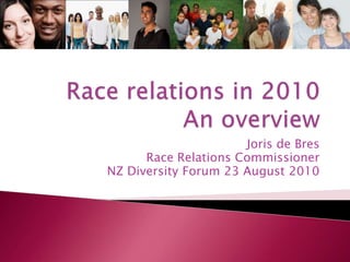 Race relations in 2010An overview Joris de Bres Race Relations Commissioner NZ Diversity Forum 23 August 2010 