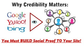 Why Credibility Matters:
You Must BUILD Social Proof TO Your Site!
 