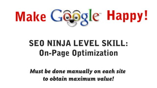Happy!
SEO NINJA LEVEL SKILL:
On-Page Optimization
Must be done manually on each site
to obtain maximum value!
Make
 