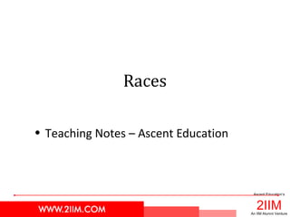 2IIM
Ascent Education’s
An IIM Alumni Venture
Races
• Teaching Notes – Ascent Education
 