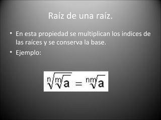 Raíz de una raíz.
• En esta propiedad se multiplican los indices de
las raíces y se conserva la base.
• Ejemplo:
 