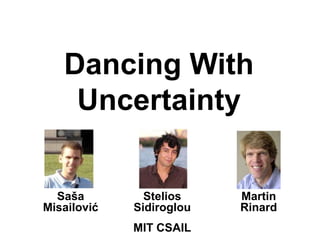 Dancing With
Uncertainty
Saša
Misailović
Stelios
Sidiroglou
Martin
Rinard
MIT CSAIL
 