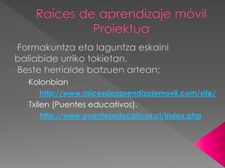 •Kolonbian 
•http://www.raicesdeaprendizajemovil.com/site/ 
•Txilen (Puentes educativos). 
•http://www.puenteseducativos.cl/index.php 
 
