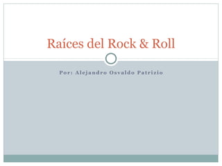 Raíces del Rock & Roll

  Por: Alejandro Osvaldo Patrizio
 