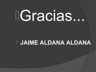 Gracias...
   JAIME ALDANA ALDANA
 