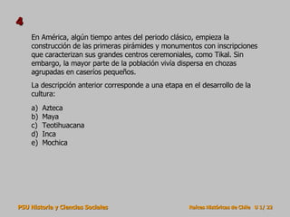En América, algún tiempo antes del periodo clásico, empieza la construcción de las primeras pirámides y monumentos con inscripciones que caracterizan sus grandes centros ceremoniales, como Tikal. Sin embargo, la mayor parte de la población vivía dispersa en chozas agrupadas en caseríos pequeños. La descripción anterior corresponde a una etapa en el desarrollo de la cultura: Azteca Maya Teotihuacana Inca Mochica 4 