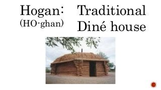 Hogan:
(HO-ghan)
Traditional
Diné house
 