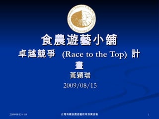 食農遊藝小舖 卓越競爭  (Race to the Top)  計畫 黃穎瑞 2009/08/15 