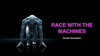 RACE WITH THE 
MACHINES 
Sander Duivestein 
 