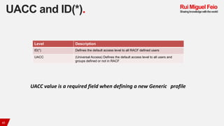 UACC and ID(*).
45
Level Description
ID(*) Defines the default access level to all RACF defined users
UACC (Universal Acce...