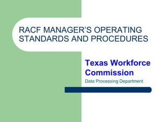 RACF MANAGER’S OPERATING
STANDARDS AND PROCEDURES
Texas Workforce
Commission
Data Processing Department
 