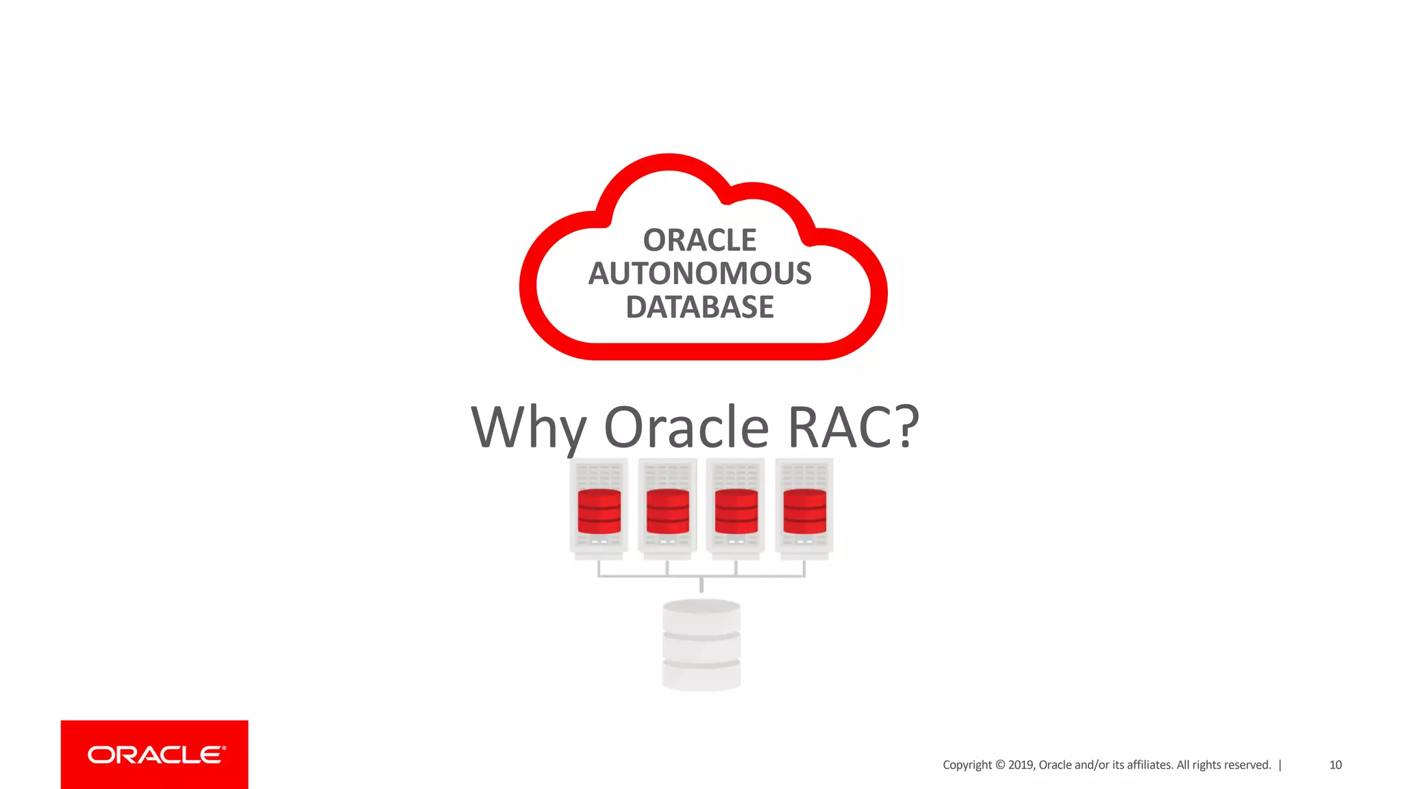 10Copyright © 2019, Oracle and/or its affiliates. All rights reserved. |
ORACLE
AUTONOMOUS
DATABASE
Why Oracle RAC?
 